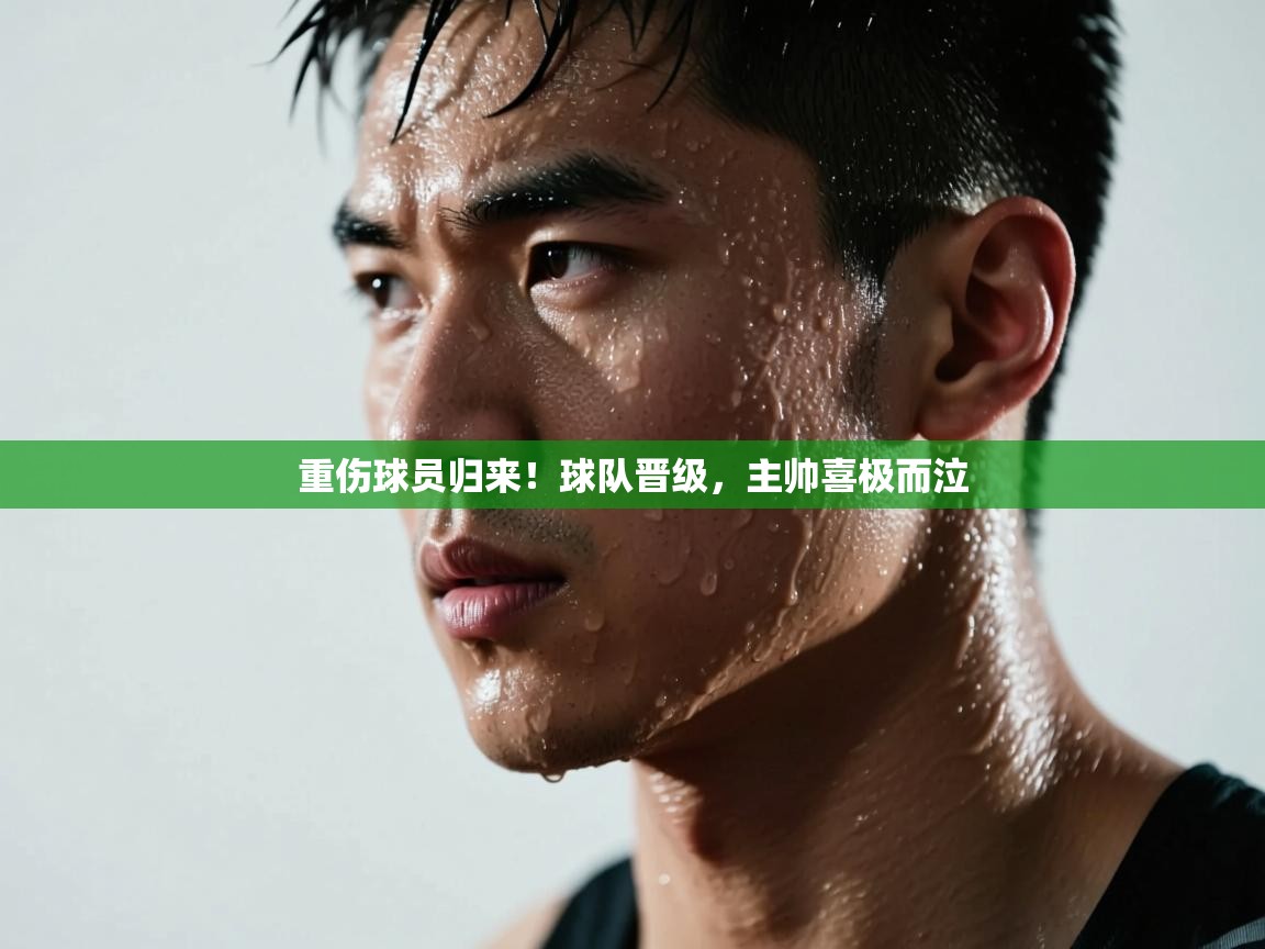 重伤球员归来！球队晋级，主帅喜极而泣  第2张