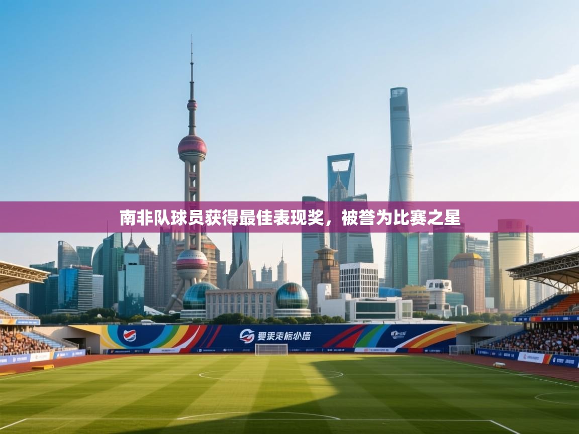 南非队球员获得最佳表现奖,被誉为比赛之星 第1张