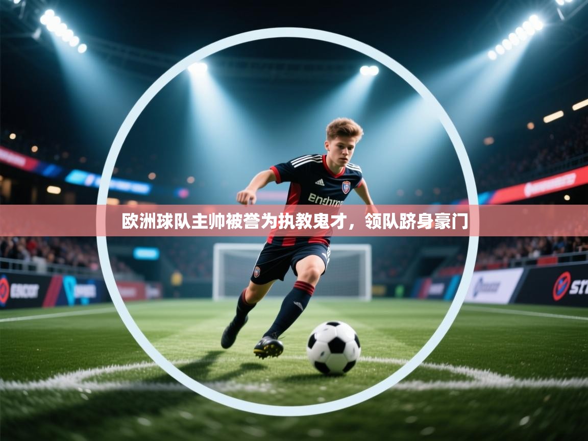 欧洲球队主帅被誉为执教鬼才,领队跻身豪门 第1张