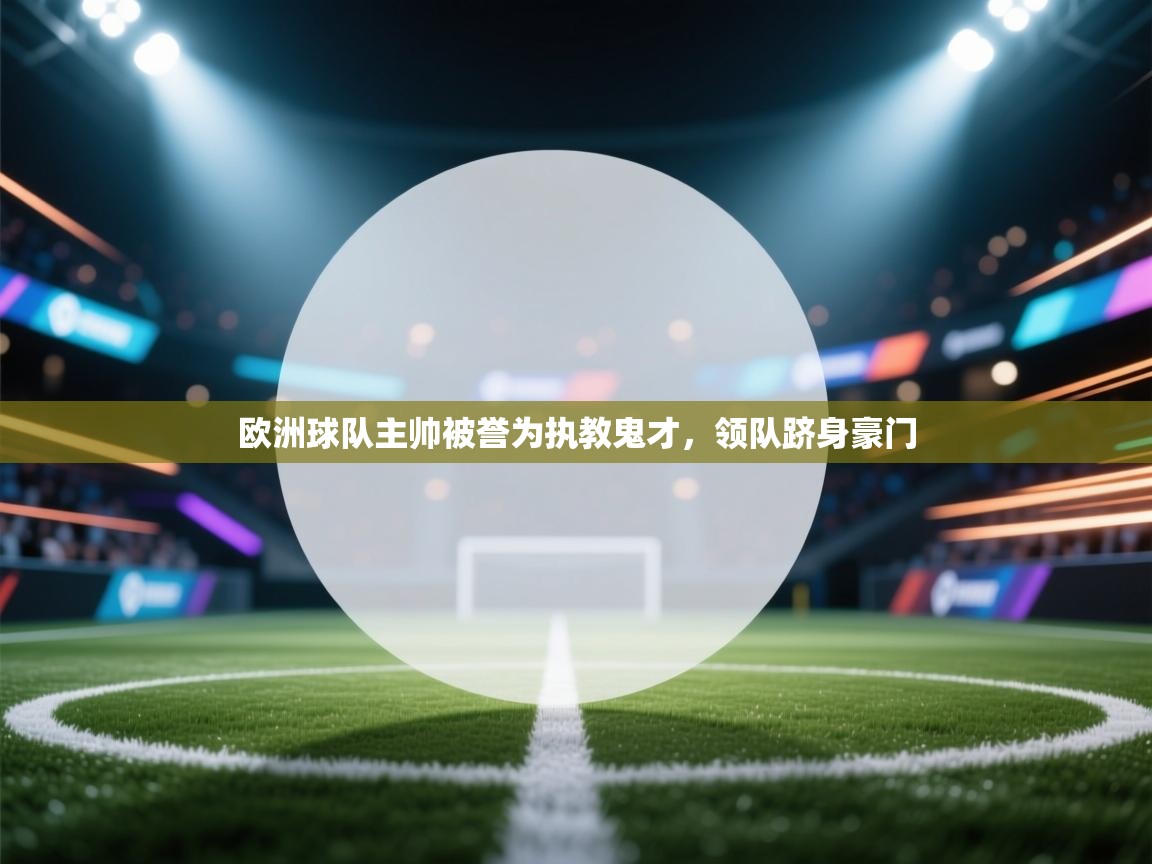 欧洲球队主帅被誉为执教鬼才,领队跻身豪门 第2张